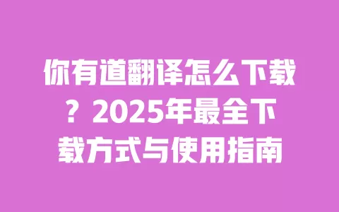 你有道翻译怎么下载？2025年最全下载方式与使用指南 一