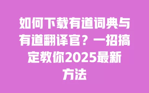 如何下载有道词典与有道翻译官？一招搞定教你2025最新方法 一