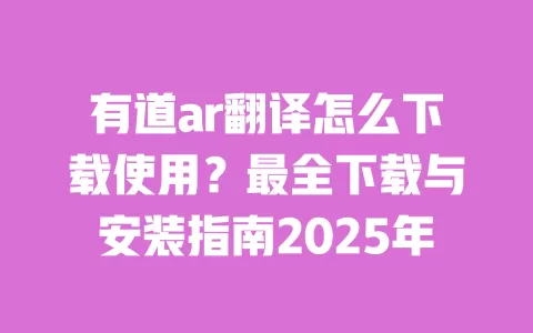 有道ar翻译怎么下载使用?最全下载与安装指南2025年 一