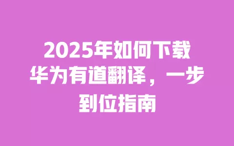 2025年如何下载华为有道翻译，一步到位指南 一