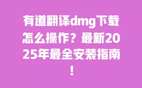 有道翻译dmg下载怎么操作?最新2025年最全安装指南! 一