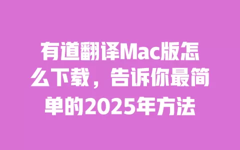 有道翻译Mac版怎么下载，告诉你最简单的2025年方法 一