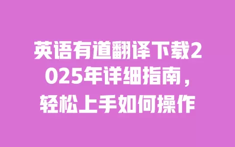 英语有道翻译下载2025年详细指南,轻松上手如何操作 一