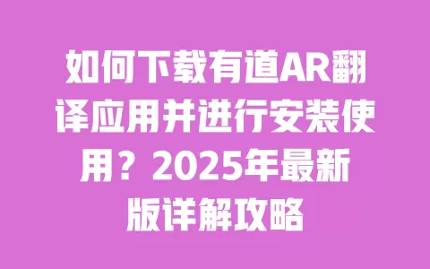 如何下载有道AR翻译应用并进行安装使用?2025年最新版详解攻略 一