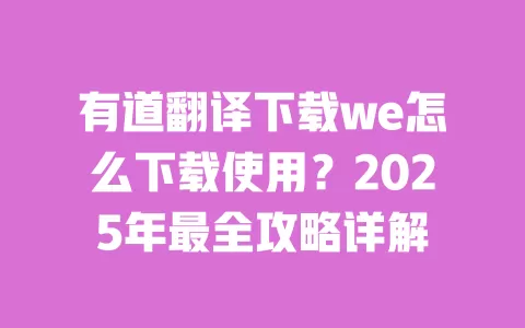 有道翻译下载we怎么下载使用?2025年最全攻略详解 一