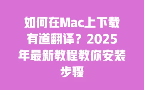 如何在Mac上下载有道翻译?2025年最新教程教你安装步骤 一